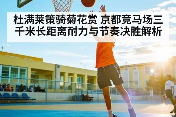 杜满莱策骑菊花赏 京都竞马场三千米长距离耐力与节奏决胜解析