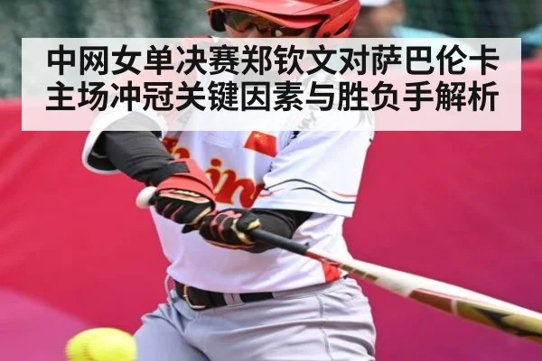 中网女单决赛郑钦文对萨巴伦卡主场冲冠关键因素与胜负手解析
